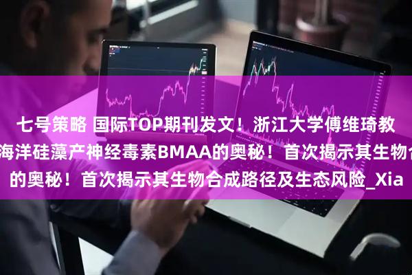 七号策略 国际TOP期刊发文！浙江大学傅维琦教授团队及其合作者揭开海洋硅藻产神经毒素BMAA的奥秘！首次揭示其生物合成路径及生态风险_Xia