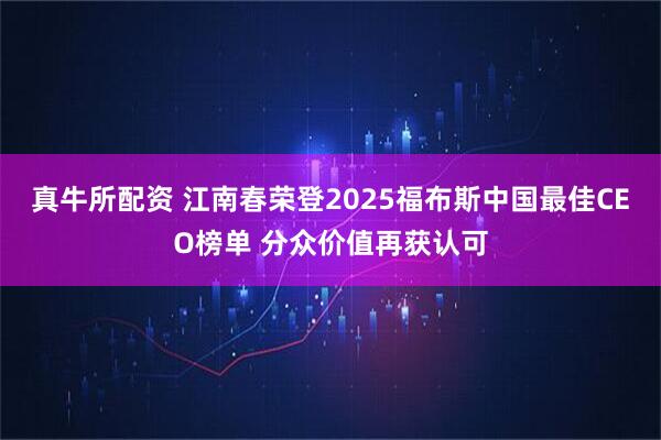 真牛所配资 江南春荣登2025福布斯中国最佳CEO榜单 分众价值再获认可