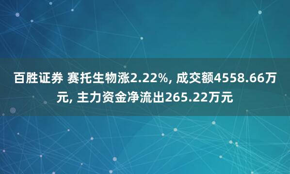 百胜证券 赛托生物涨2.22%, 成交额4558.66万元, 主力资金净流出265.22万元