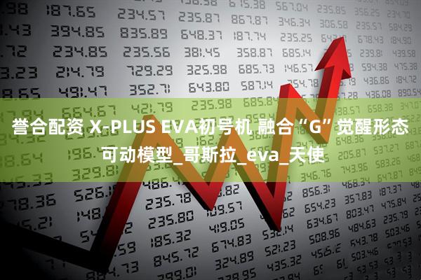 誉合配资 X-PLUS EVA初号机 融合“G”觉醒形态 可动模型_哥斯拉_eva_天使