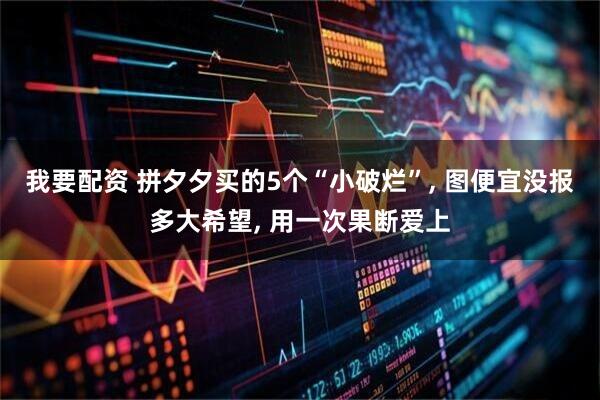 我要配资 拼夕夕买的5个“小破烂”, 图便宜没报多大希望, 用一次果断爱上