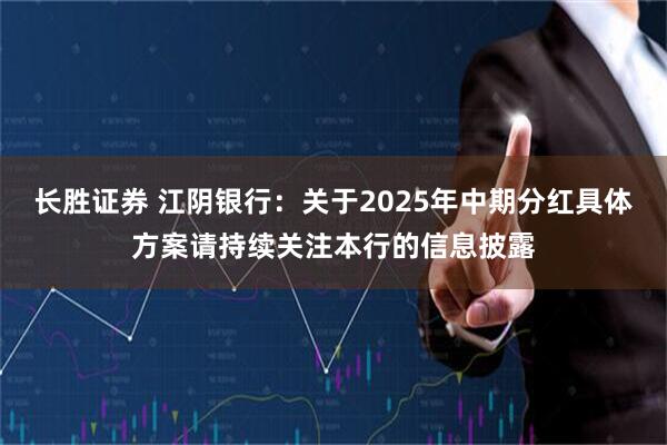 长胜证券 江阴银行：关于2025年中期分红具体方案请持续关注本行的信息披露
