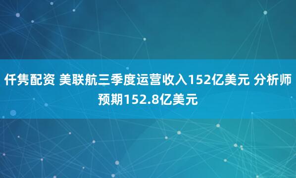 仟隽配资 美联航三季度运营收入152亿美元 分析师预期152.8亿美元