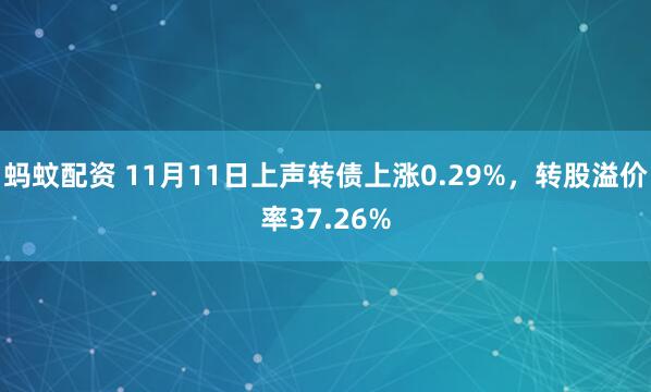 蚂蚊配资 11月11日上声转债上涨0.29%，转股溢价率37.26%