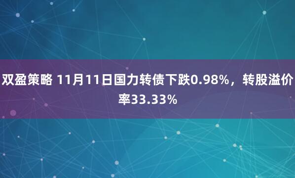 双盈策略 11月11日国力转债下跌0.98%，转股溢价率33.33%