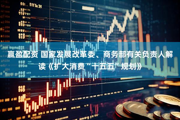 赢盈配资 国家发展改革委、商务部有关负责人解读《扩大消费“十五五”规划》